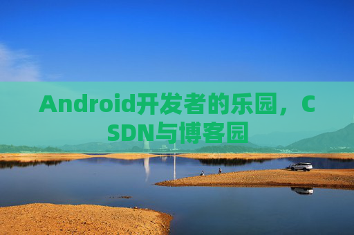 Android开发者的乐园,CSDN与博客园